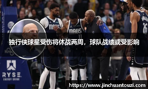 独行侠球星受伤将休战两周，球队战绩或受影响
