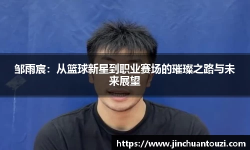 邹雨宸：从篮球新星到职业赛场的璀璨之路与未来展望