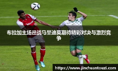 布拉加主场迎战马里迪莫期待精彩对决与激烈竞争